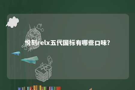 悦刻relx五代国标有哪些口味？ 